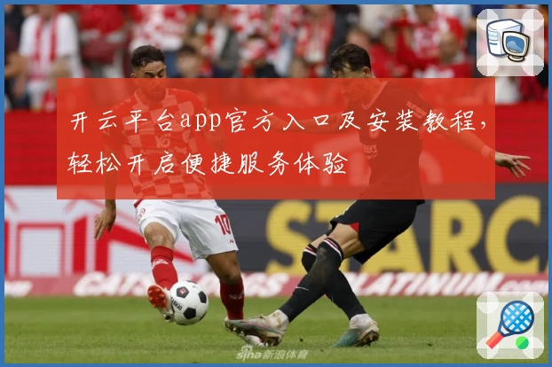 开云平台app官方入口及安装教程，轻松开启便捷服务体验
