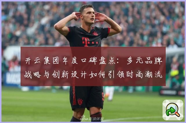 开云集团年度口碑盘点：多元品牌战略与创新设计如何引领时尚潮流