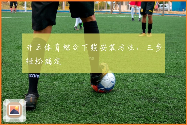 开云体育综合下载安装方法,三步轻松搞定