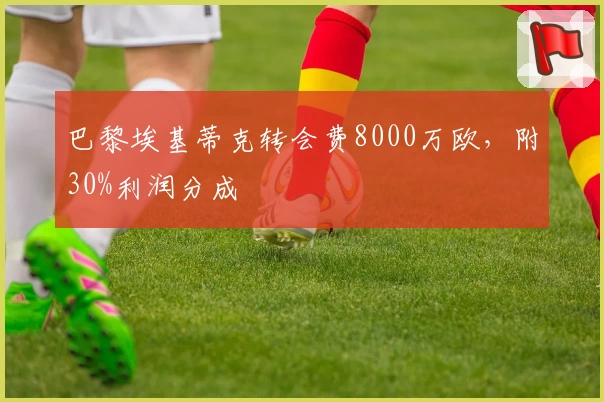 巴黎埃基蒂克转会费8000万欧,附30%利润分成
