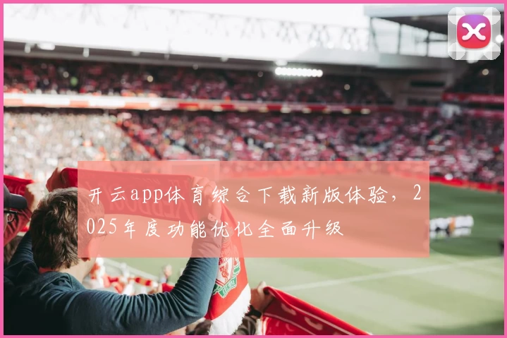 开云app体育综合下载新版体验，2025年度功能优化全面升级