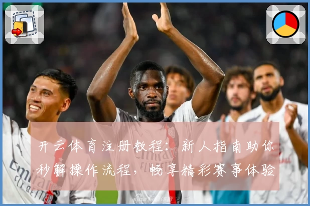 开云体育注册教程：新人指南助你秒解操作流程，畅享精彩赛事体验