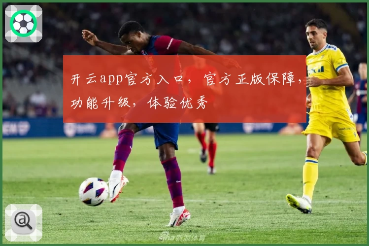 开云app官方入口,官方正版保障,功能升级,体验优秀