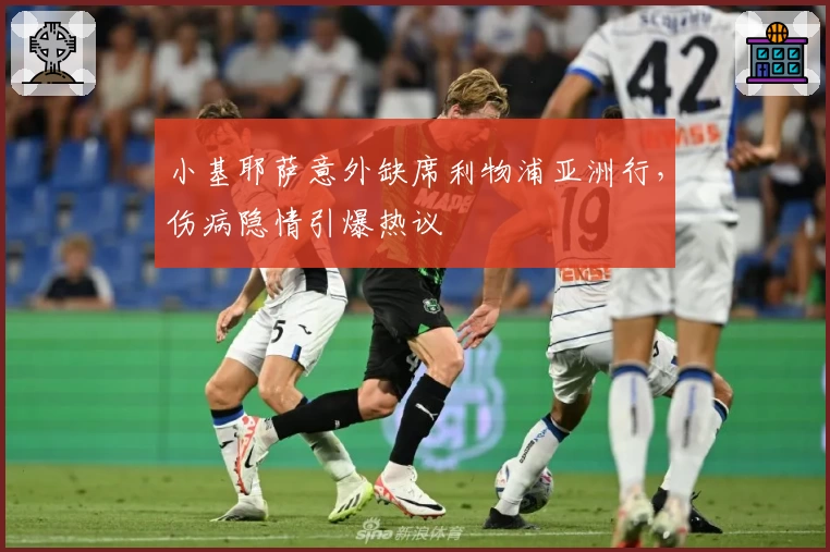 小基耶萨意外缺席利物浦亚洲行，伤病隐情引爆热议