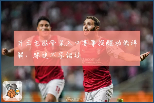 开云电脑登录入口赛事提醒功能详解，球迷不容错过