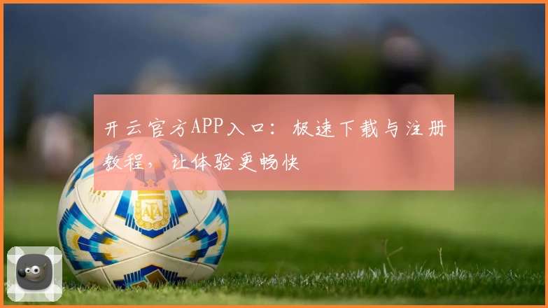 开云官方APP入口：极速下载与注册教程，让体验更畅快