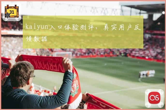 kaiyun入口体验测评，真实用户反馈数据