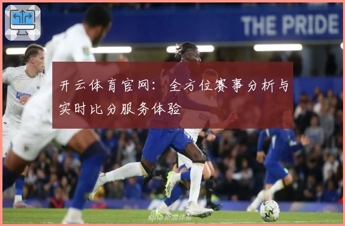 开云体育官网:全方位赛事分析与实时比分服务体验