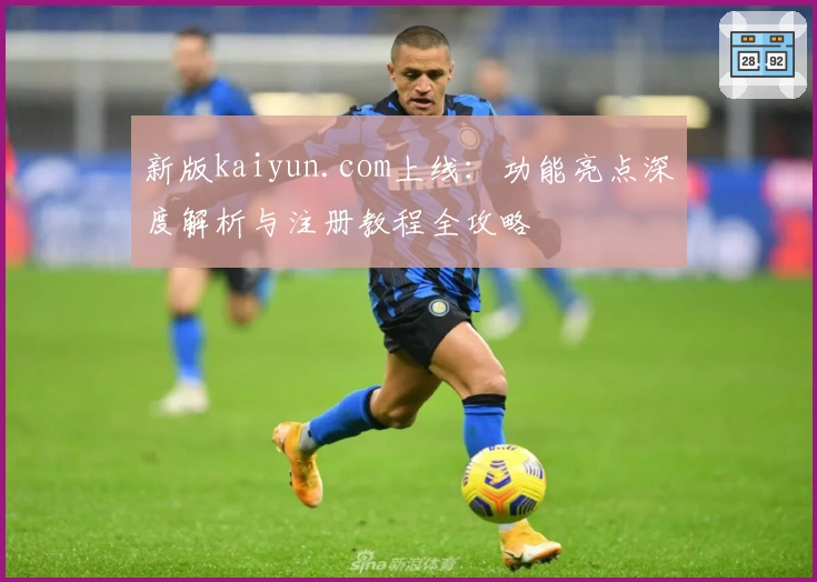 新版kaiyun.com上线：功能亮点深度解析与注册教程全攻略