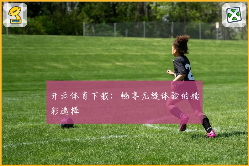 开云体育下载:畅享无缝体验的精彩选择