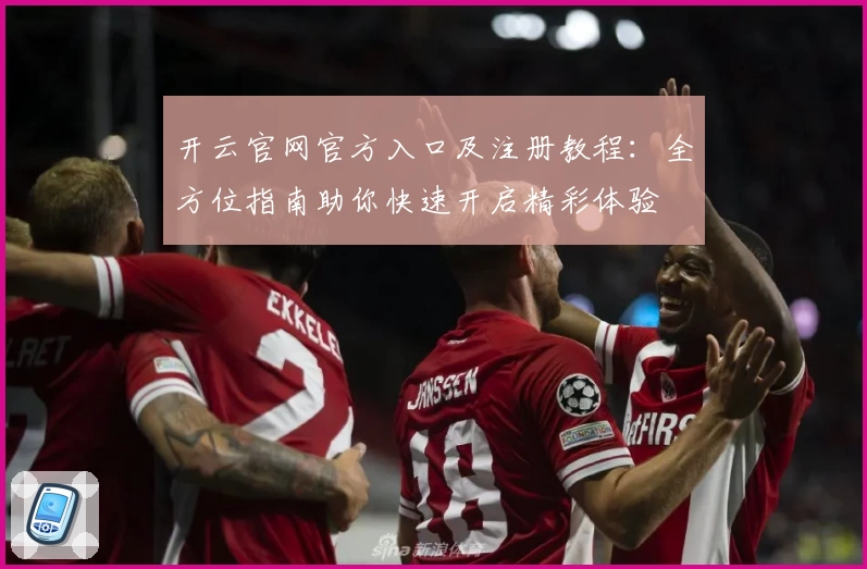 开云官网官方入口及注册教程：全方位指南助你快速开启精彩体验