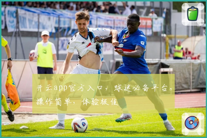 开云app官方入口，球迷必备平台，操作简单，体验极佳