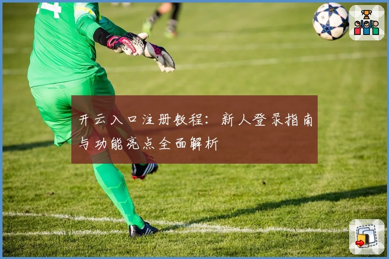 开云入口注册教程：新人登录指南与功能亮点全面解析