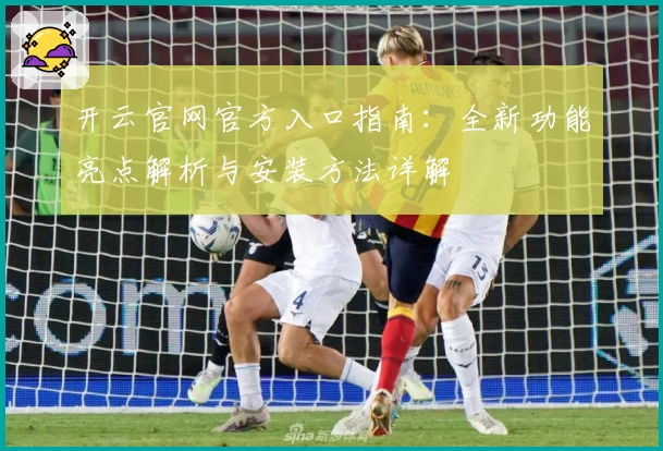 开云官网官方入口指南：全新功能亮点解析与安装方法详解