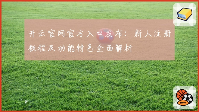 开云官网官方入口发布:新人注册教程及功能特色全面解析