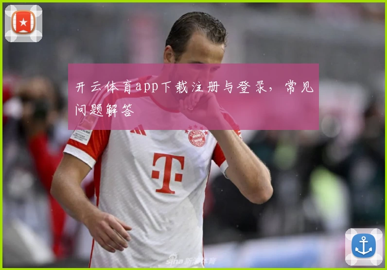 开云体育app下载注册与登录，常见问题解答