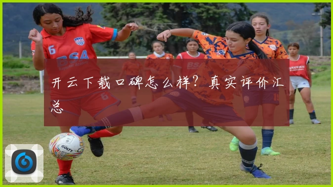 开云下载口碑怎么样?真实评价汇总