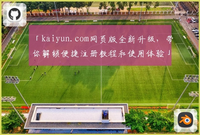 「kaiyun.com网页版全新升级，带你解锁便捷注册教程和使用体验」