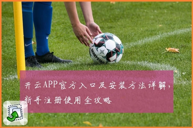 开云APP官方入口及安装方法详解，新手注册使用全攻略
