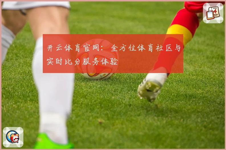 开云体育官网：全方位体育社区与实时比分服务体验