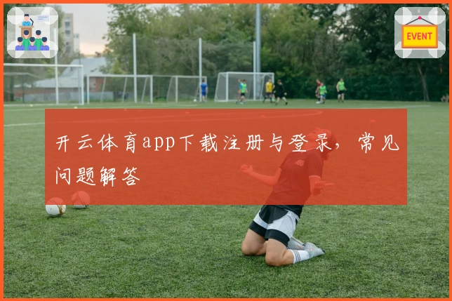 开云体育app下载注册与登录，常见问题解答