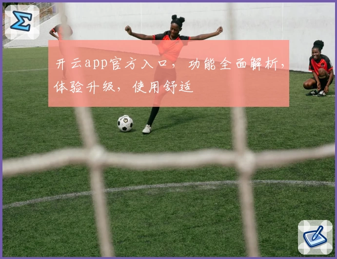 开云app官方入口，功能全面解析，体验升级，使用舒适