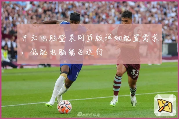 开云电脑登录网页版详细配置需求，低配电脑能否运行