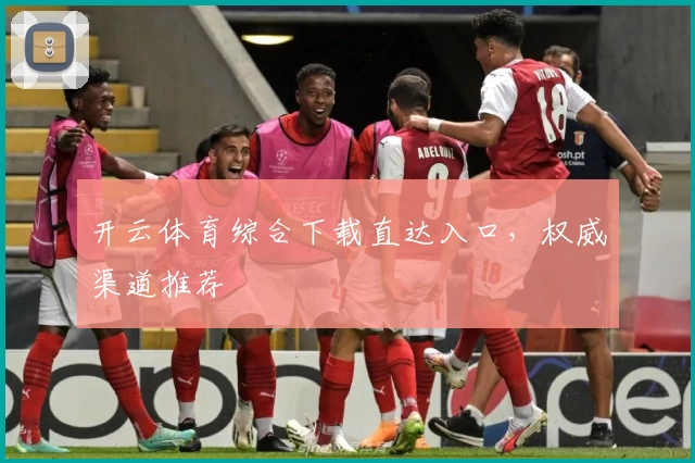 开云体育综合下载直达入口，权威渠道推荐