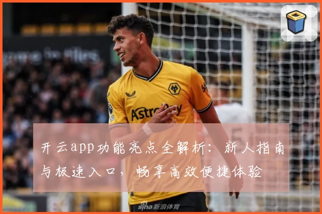 开云app功能亮点全解析：新人指南与极速入口，畅享高效便捷体验