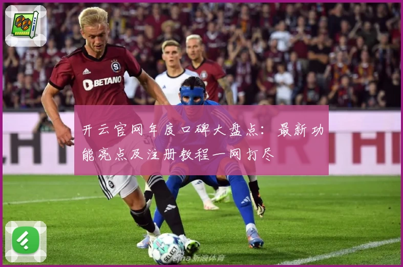 开云官网年度口碑大盘点：最新功能亮点及注册教程一网打尽