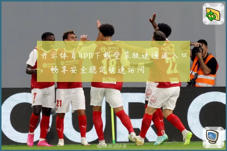 开云体育app下载登录极速通道入口，畅享安全稳定快速访问