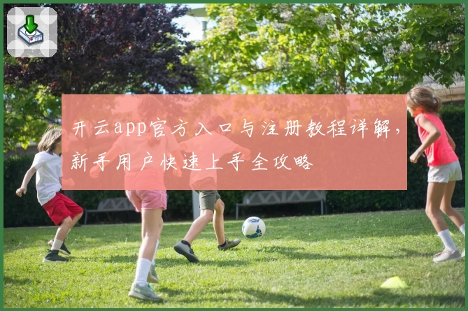 开云app官方入口与注册教程详解，新手用户快速上手全攻略