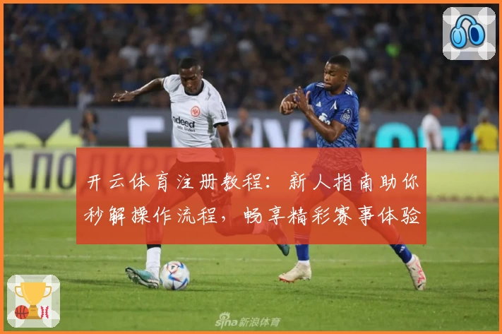开云体育注册教程：新人指南助你秒解操作流程，畅享精彩赛事体验
