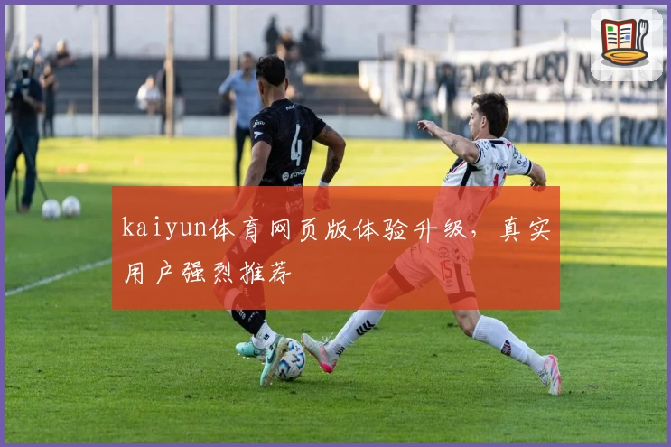 kaiyun体育网页版体验升级，真实用户强烈推荐
