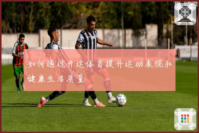 如何通过开运体育提升运动表现和健康生活质量
