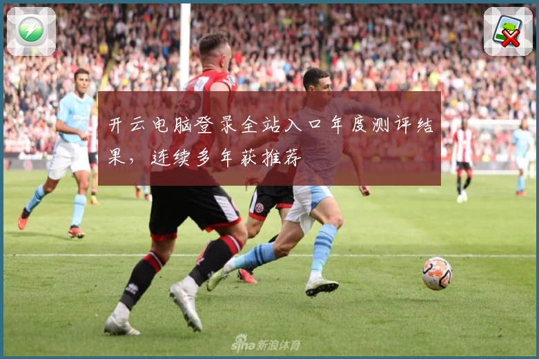 开云电脑登录全站入口年度测评结果，连续多年获推荐