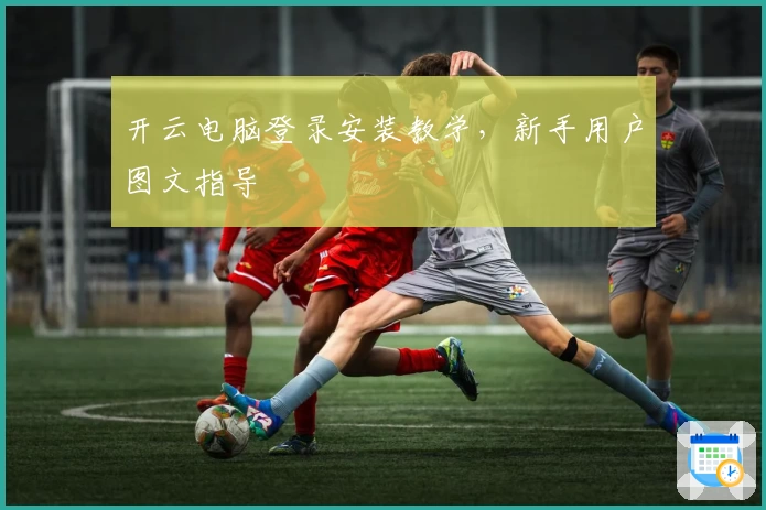 开云电脑登录安装教学,新手用户图文指导