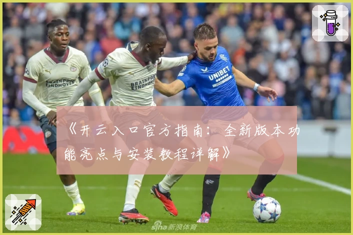 《开云入口官方指南：全新版本功能亮点与安装教程详解》