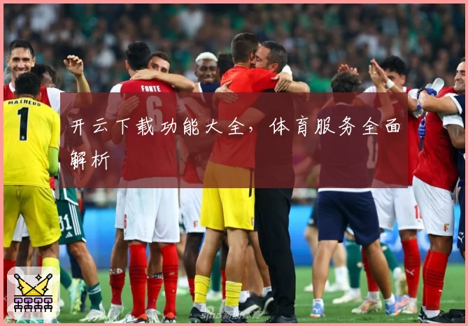 开云下载功能大全，体育服务全面解析