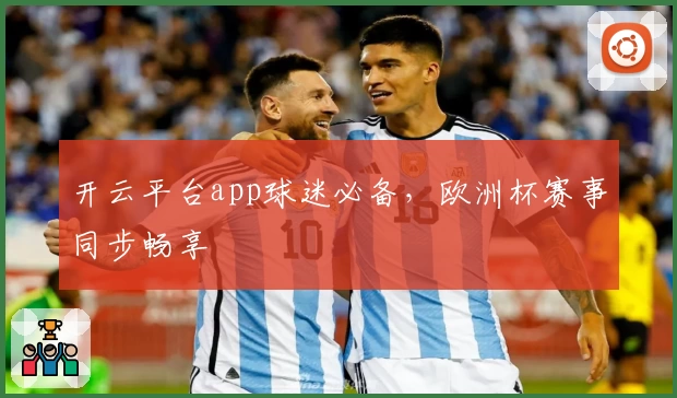 开云平台app球迷必备，欧洲杯赛事同步畅享