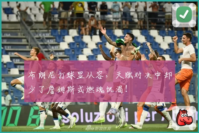 布朗尼打球显从容，天赋对决中却少了詹姆斯式燃魂饥渴！