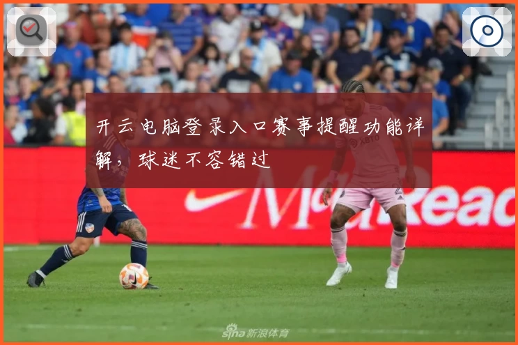 开云电脑登录入口赛事提醒功能详解，球迷不容错过