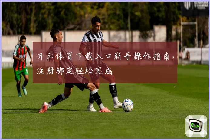 开云体育下载入口新手操作指南，注册绑定轻松完成