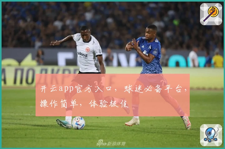 开云app官方入口，球迷必备平台，操作简单，体验极佳