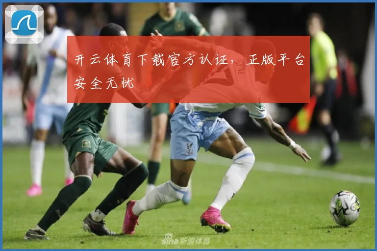 开云体育下载官方认证，正版平台安全无忧
