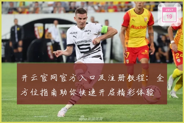 开云官网官方入口及注册教程：全方位指南助你快速开启精彩体验