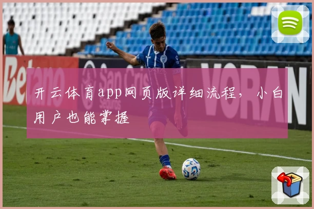 开云体育app网页版详细流程，小白用户也能掌握