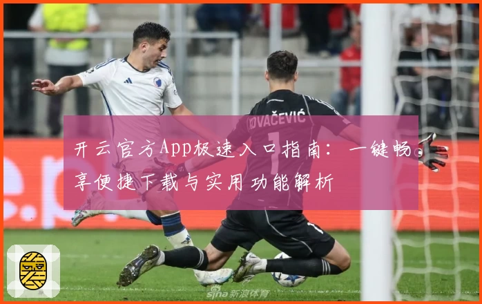 开云官方App极速入口指南：一键畅享便捷下载与实用功能解析