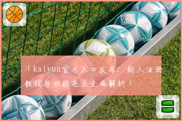 「kaiyun官方入口发布:新人注册教程与功能亮点全面解析」