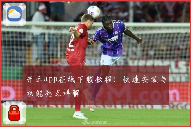 开云app在线下载教程：快速安装与功能亮点详解